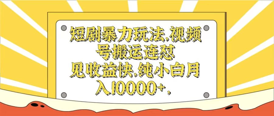 短剧暴力玩法，视频号搬运连怼见收益快，纯小白月入10000+ - 源空间