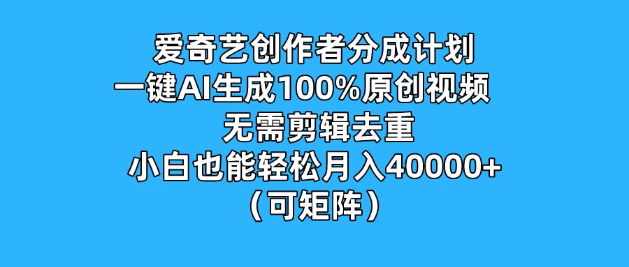 爱奇艺创作者分成计划，一键AI生成100%原创视频，无需剪辑、去重，小白也能轻松月入40000+ （可矩阵） - 源空间