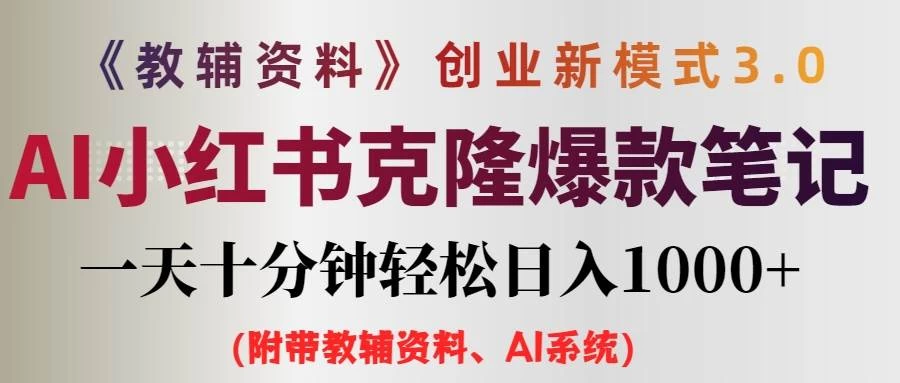 AI小红书克隆爆款教辅笔记全新玩法，0门槛0成本，每天十分钟轻松日入1000+（含全套教辅资料） - 源空间