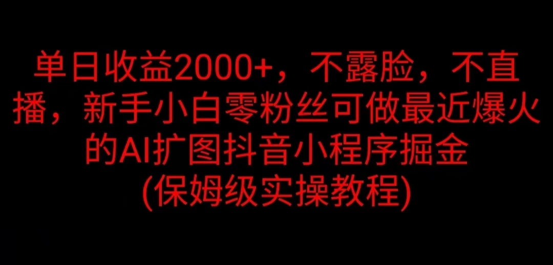 单日收益2000+，不露脸，不直播，新手小白零粉丝可做最近爆火的AI扩图抖音小程序掘金 （保姆级实操教程） - 源空间