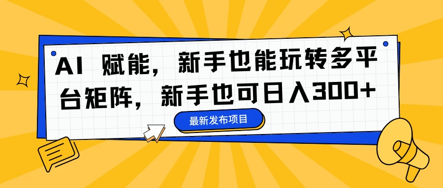 AI 赋能，新手也能玩转多平台矩阵，新手也可日入300+ - 源空间