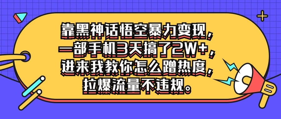靠黑神话悟空暴力变现，一部手机3天搞了2W+，进来我教你怎么蹭热度，拉爆流量不违规 - 源空间