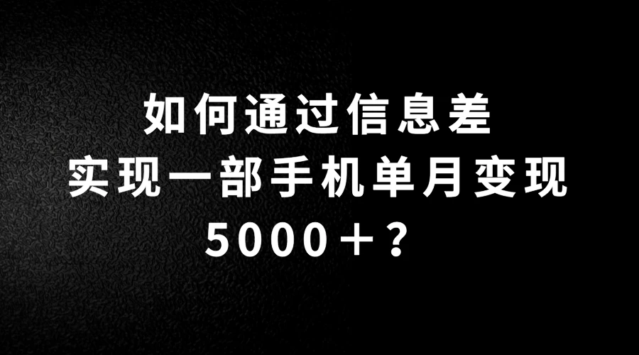 如何通过信息差实现一部手机单月变现5000＋？简单无脑搬砖玩法，快看看适不适合你 - 源空间