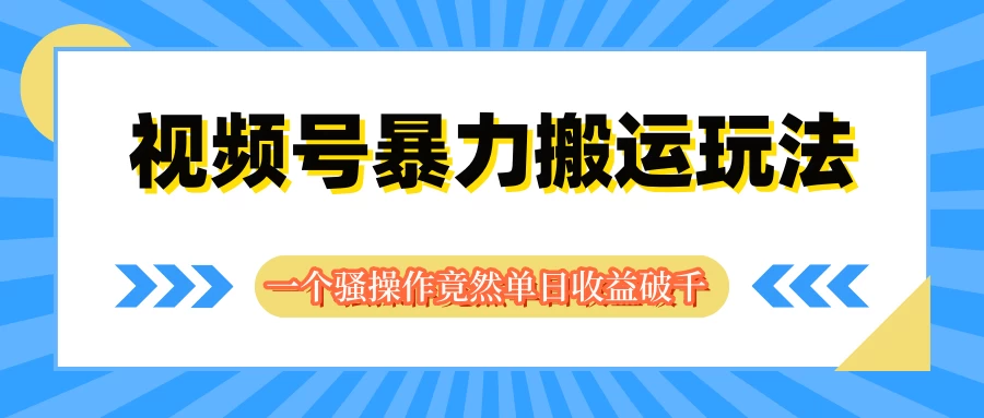 视频号暴力搬运玩法，一个骚操作竟然单日收益破千 - 源空间