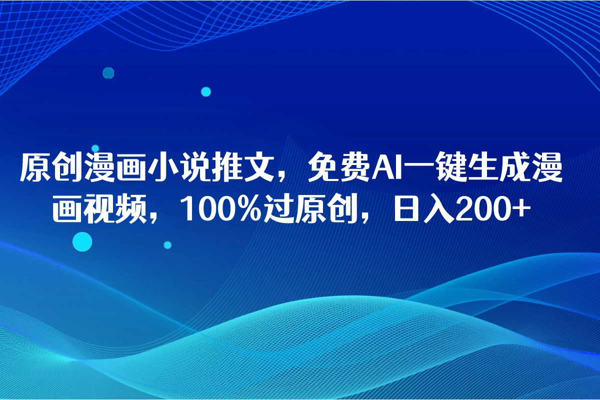 原创漫画小说推文，免费AI一键生成漫画视频，100%过原创，日入2000+ - 源空间