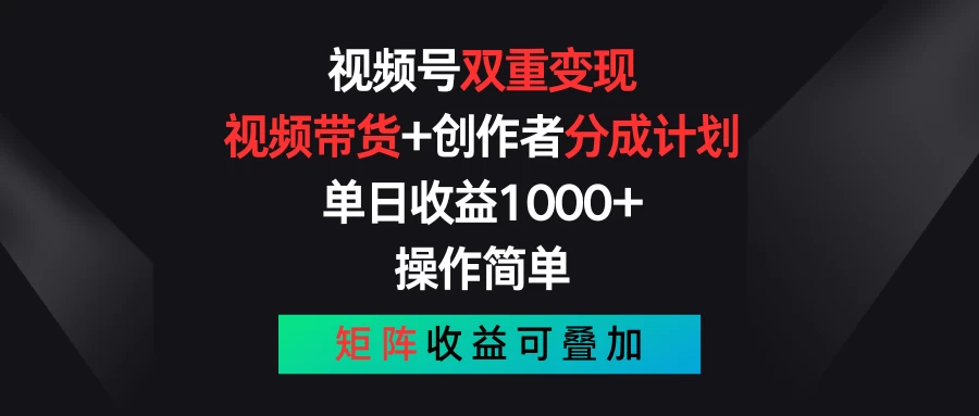 视频号双重变现，视频带货+创作者分成计划 , 单日收益1000+，操作简单，矩阵收益叠加 - 源空间