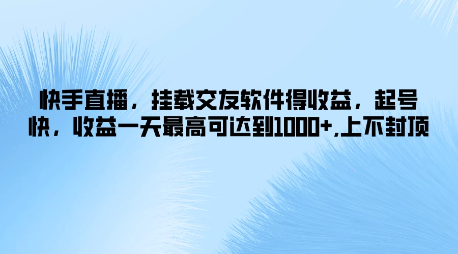 快手直播，挂载交友软件得收益，起号快，收益一天最高可达到1000+，上不封顶 - 源空间
