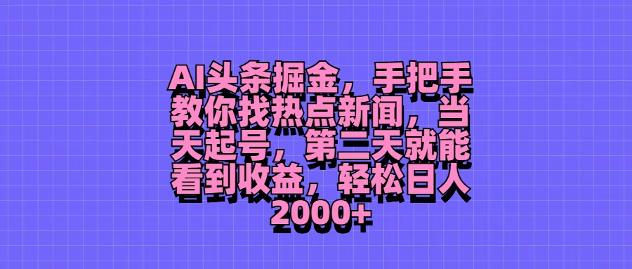 AI头条掘金，手把手教你找热点新闻，当天起号，第二天就能看到收益，轻松日人2000+ - 源空间