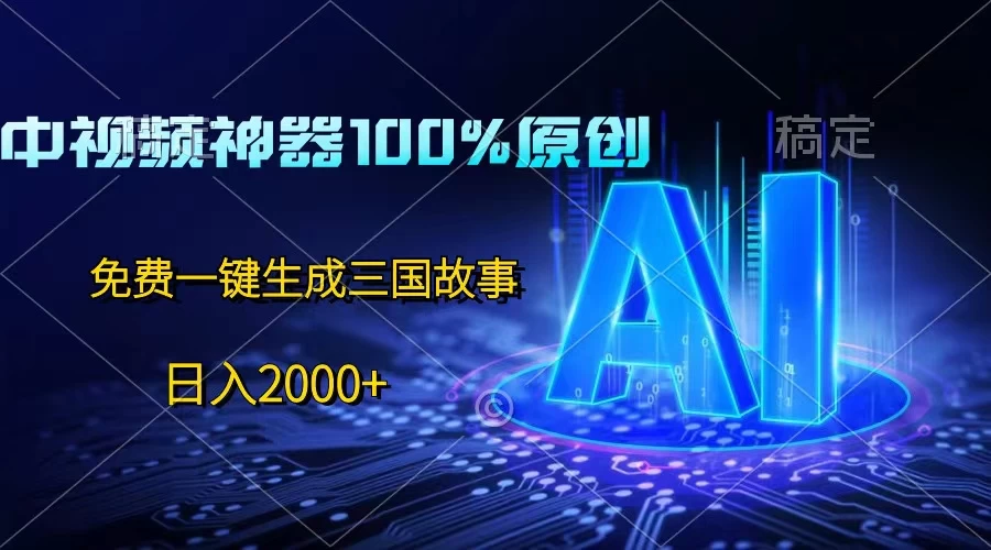 中视频神器100%过原创，免费AI一键生成三国故事，日入2000+ - 源空间