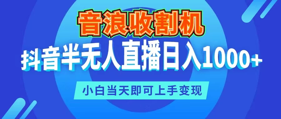 音浪收割机，抖音半无人直播日入1000+，小白当天即可上手变现 - 源空间