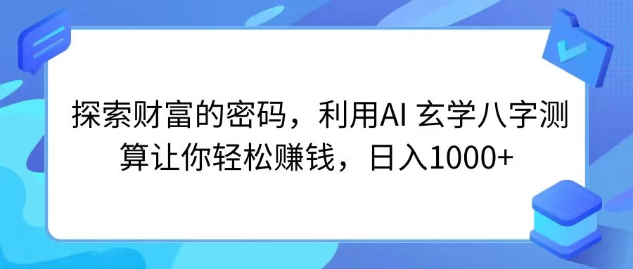 探索财富的密码，利用AI 玄学八字测算让你轻松赚钱，日入1000+ - 源空间