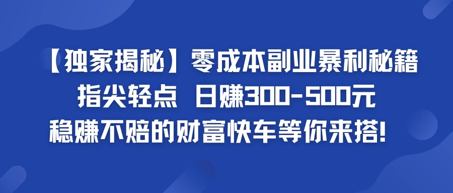 独家揭秘零成本副业暴利秘籍：指尖轻点，日赚300-500元，稳赚不赔的财富快车等你来搭！ - 源空间