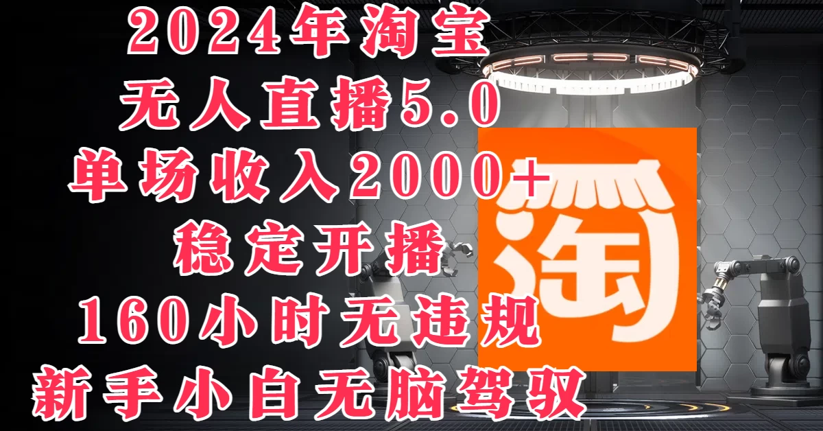 2024年淘宝无人直播5.0，单场收入2000+，稳定开播160小时无违规，新手小白无脑驾驭 - 源空间