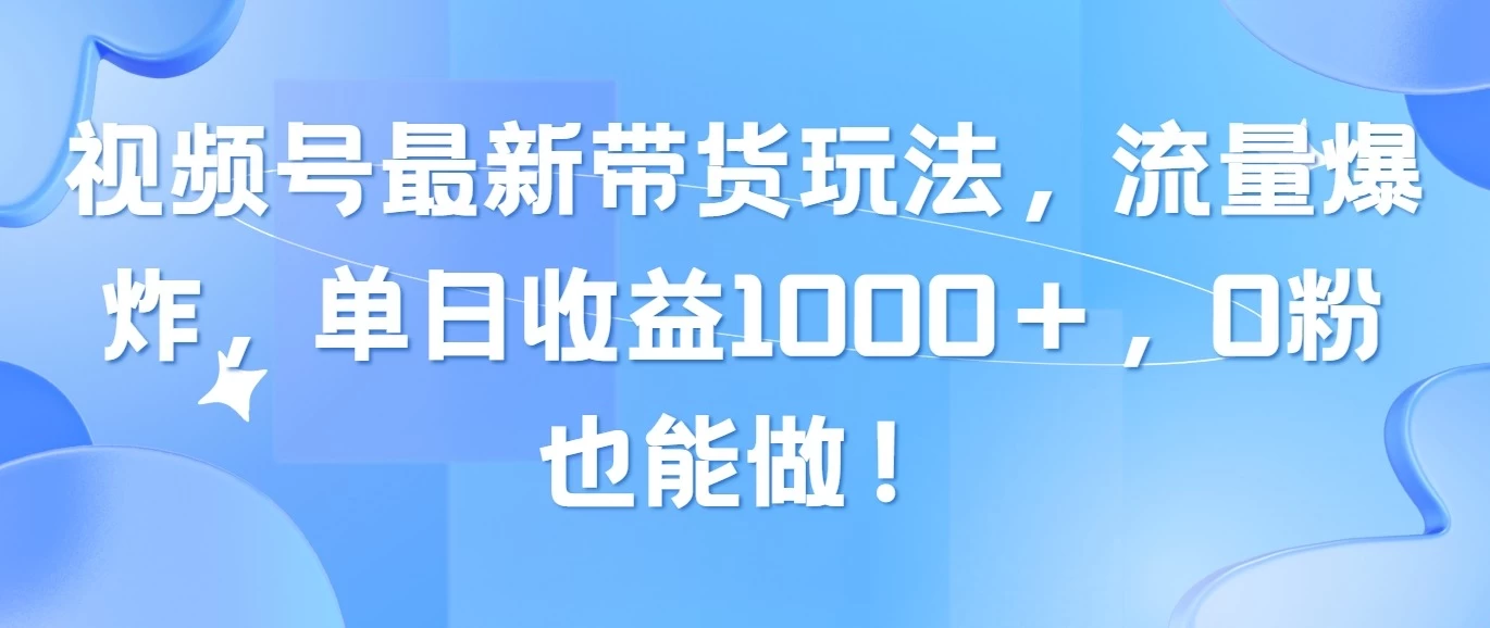 视频号最新带货玩法，流量爆炸，单日收益1000＋，0粉也能做！ - 源空间