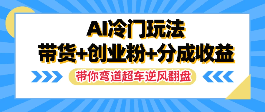 AI冷门玩法，一条视频实现带货+创业粉+分成收益，带你弯道超车实现逆风翻盘 - 源空间