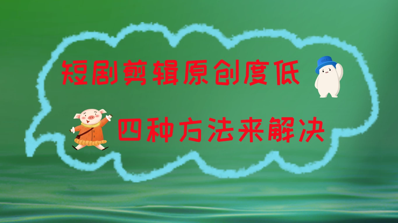 短剧剪辑原创度低，四种方式来解决，去重至关重要 - 源空间