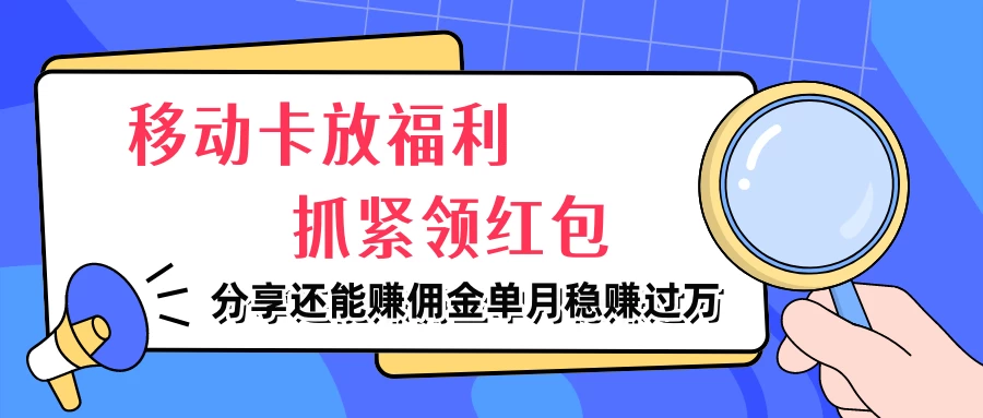 移动卡放福利，抓紧领红包，妥妥的信息差，分享还能赚佣金，单月稳赚过万 - 源空间