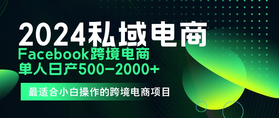 2024年Facebook私域跨境电商，手把手教你日入10单，小白都可操作 - 源空间