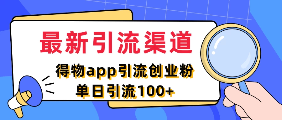 最新引流渠道，得物APP引流创业粉，单日引流100+ - 源空间