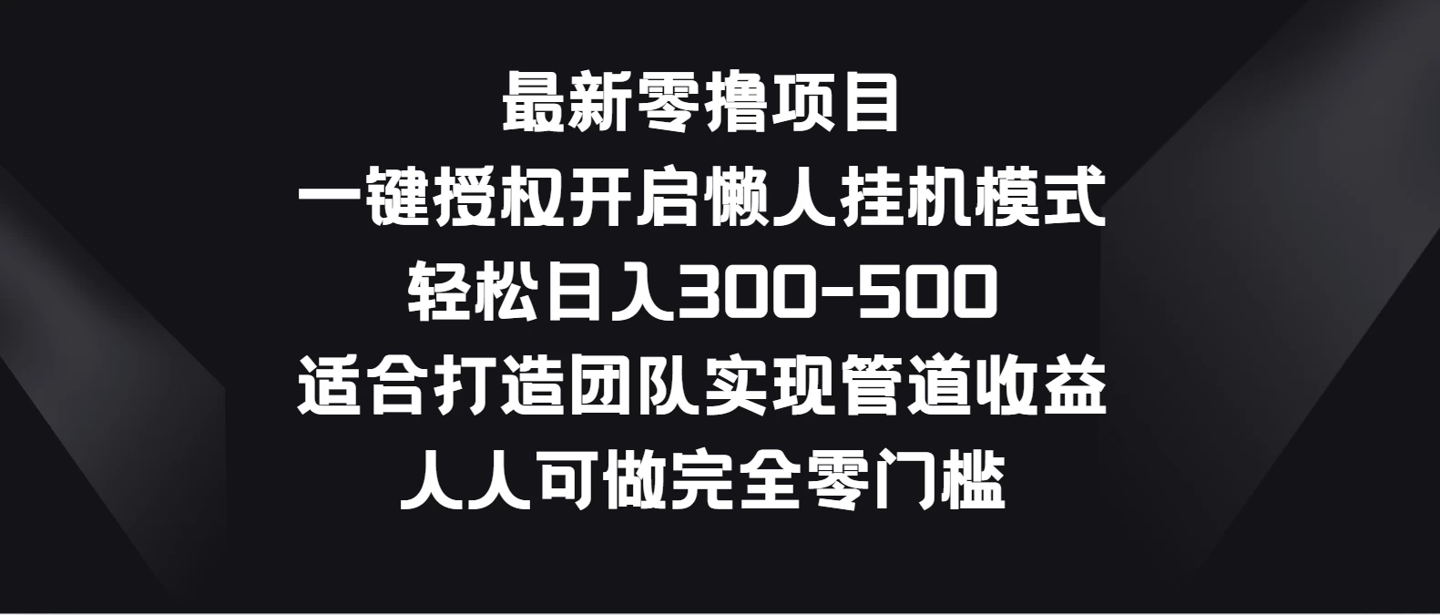 最新零撸项目，一键授权开启懒人挂机模式，轻松日入300-500，适合打造团队实现管道收益，人人可做完全零门槛 - 源空间