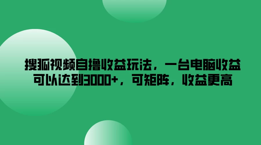 搜狐视频自撸收益玩法，一台电脑收益可以达到3000+，可矩阵，收益更高 - 源空间