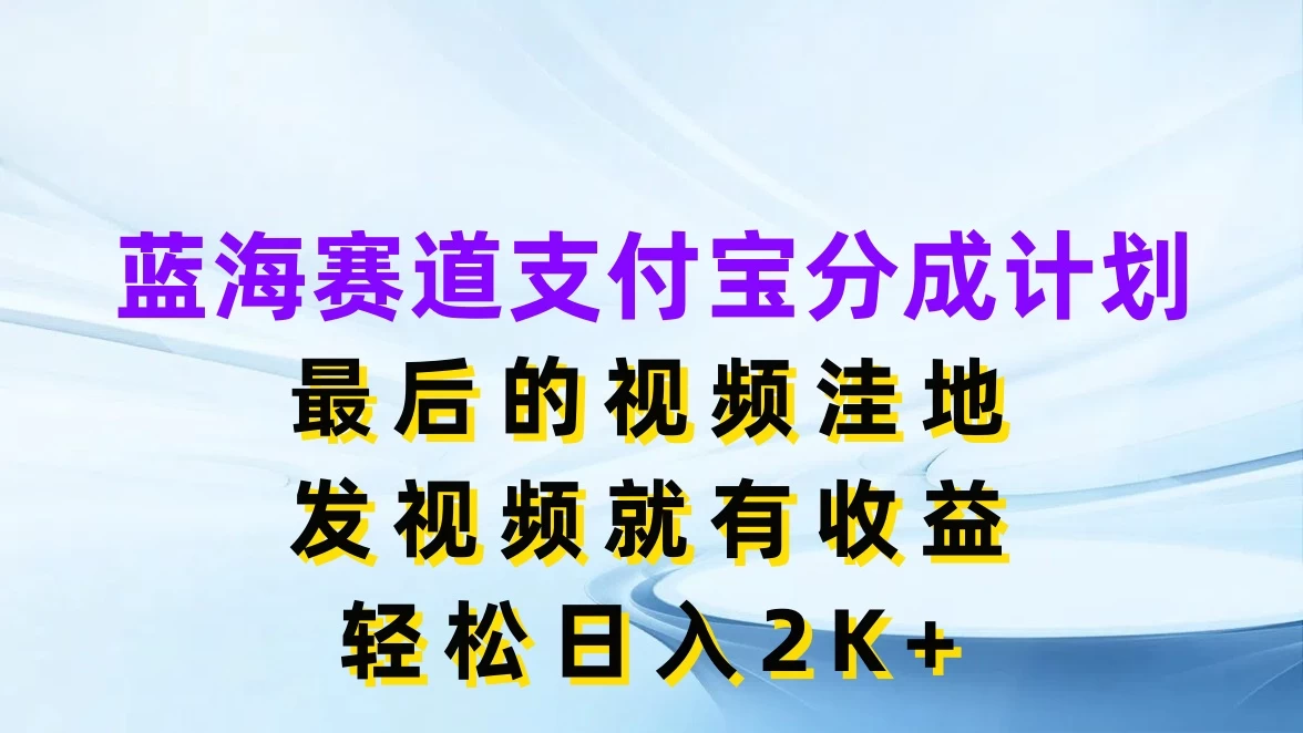 蓝海赛道支付宝分成计划，最后的视频洼地，发视频就有收益，轻松日入2K+ - 源空间