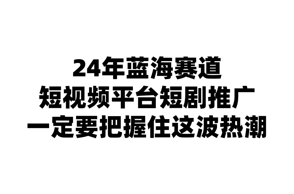 24年短视频平台短剧推广，教你通过短剧日入斗金 - 源空间