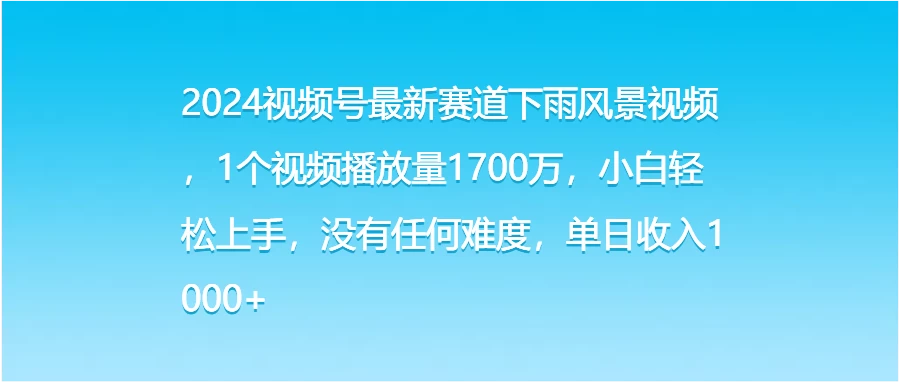 2024视频号最新赛道下雨风景视频，1个视频播放量1700万，小白轻松上手，没有任何难度，单日收入1000+ - 源空间