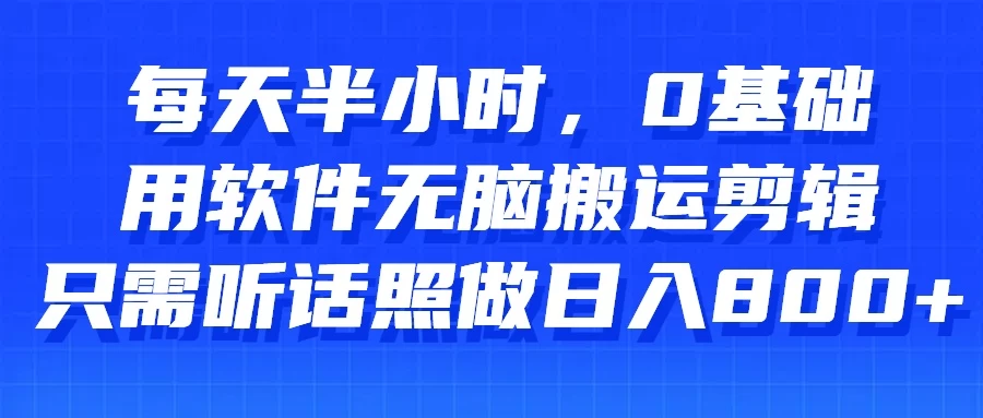 每天半小时，0基础用软件无脑搬运剪辑，只需听话照做日入800+ - 源空间