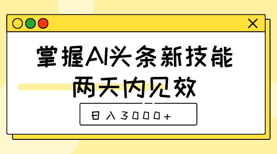 掌握AI头条新技能，两天内见效，日入3000+ - 源空间