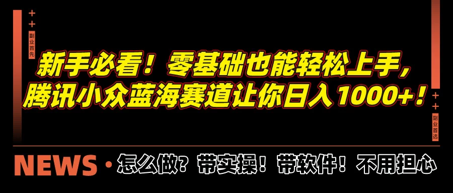 新手必看！零基础也能轻松上手，腾讯小众蓝海赛道让你日入1000+！ - 源空间
