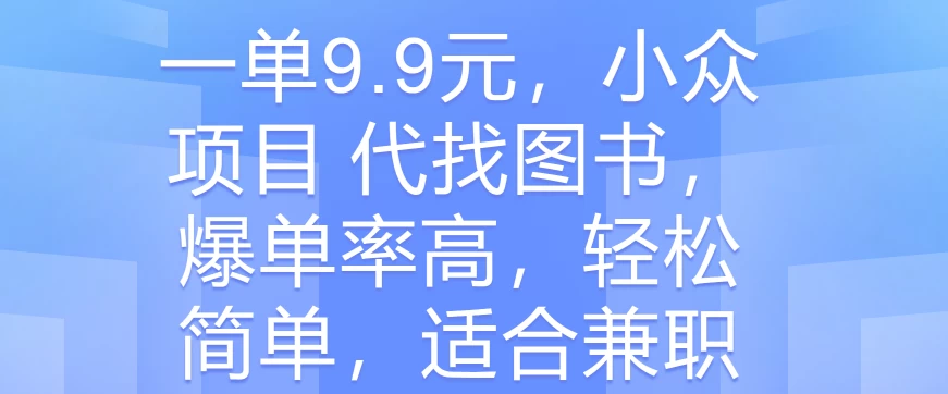 一单9.9元，小众项目 代找图书，爆单率高，轻松简单，适合兼职 - 源空间