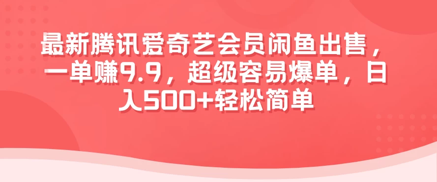 最新腾讯爱奇艺会员闲鱼出售，一单赚9.9，超级容易爆单，日入500+轻松简单 - 源空间