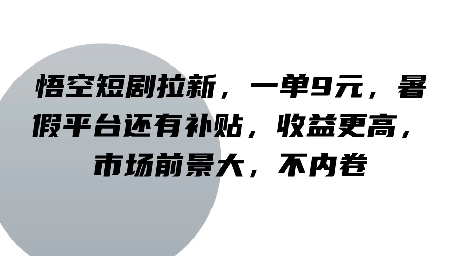 悟空短剧拉新，一单9元，暑假平台还有补贴，收益更高，市场前景大，不内卷 - 源空间