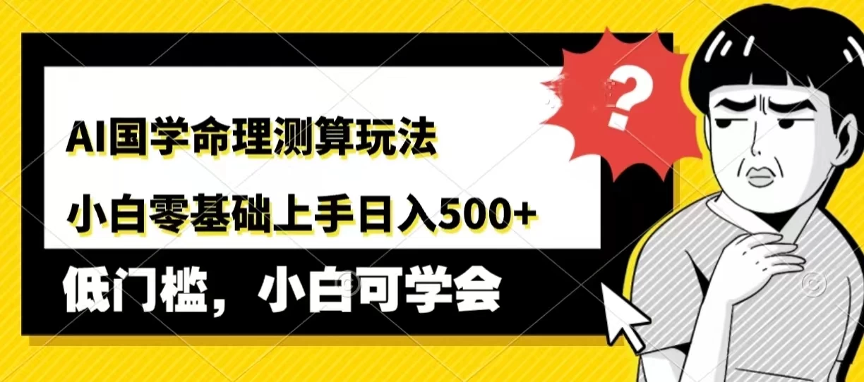 AI国学命理测算玩法，小白零基础上手，日入500+ - 源空间
