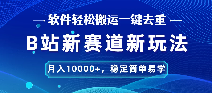 B站新赛道新玩法，软件轻松搬运一键去重，月入10000+，稳定简单易学 - 源空间
