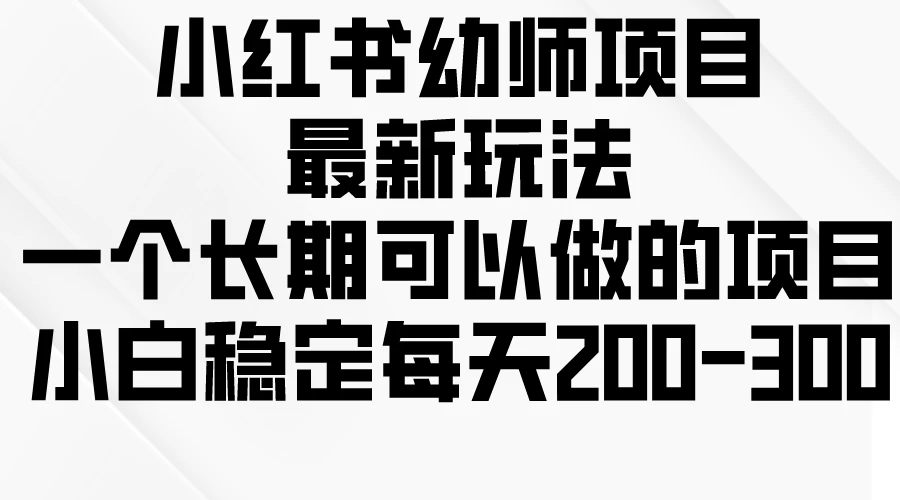 小红书幼师项目最新玩法，一个长期可以做的项目，小白稳定每天200-300 - 源空间
