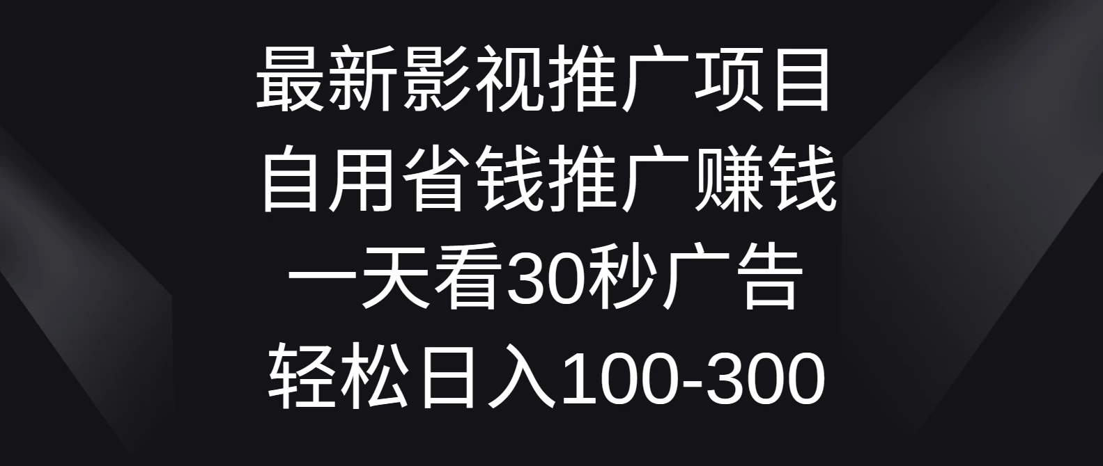 最新影视推广项目，自用省钱推广赚钱一天看30秒广告，轻松日入100-300 - 源空间
