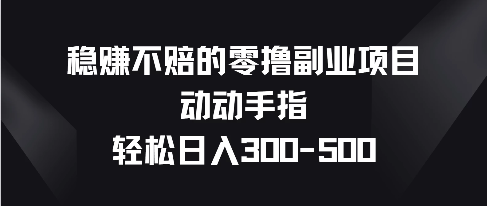 稳赚不赔的零撸副业项目，动动手指轻松日入300-500 - 源空间