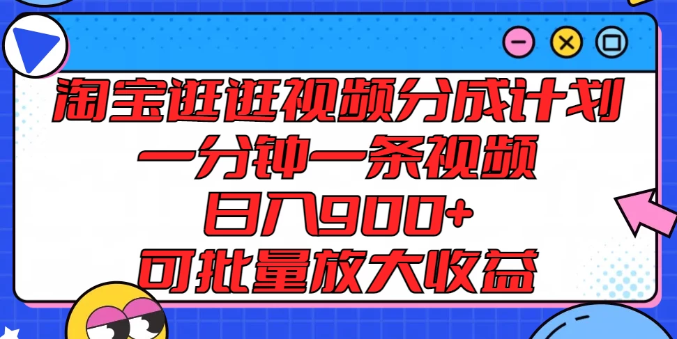 淘宝逛逛视频分成计划，一分钟一条视频，日入900+，可批量放大收益 - 源空间