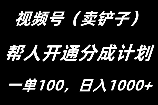 视频号帮人开通创作者分成计划，一单100+，单日收入1000+ - 源空间