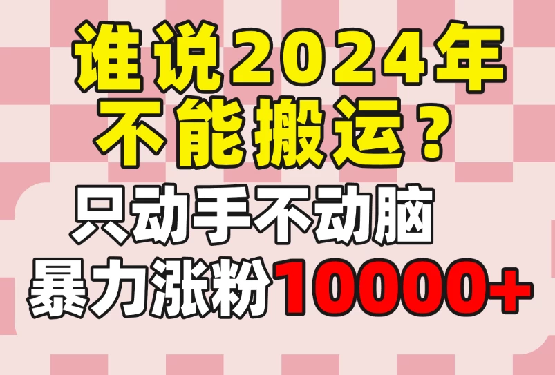 谁说2024年不能搬运？只动手不动脑，自媒体平台单月暴力涨粉10000+ - 源空间