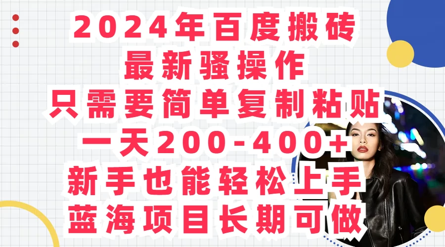 2024年百度搬砖最新骚操作，只需要简单复制粘贴，一天200-400+新手也能轻松上手，蓝海项目长期可做 - 源空间