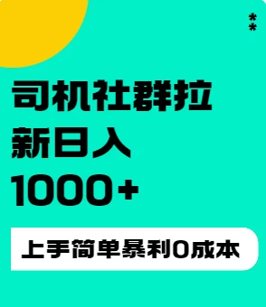 司机社群拉新日入1K，上手简单，简单粗暴0成本，单号收益1000+ - 源空间