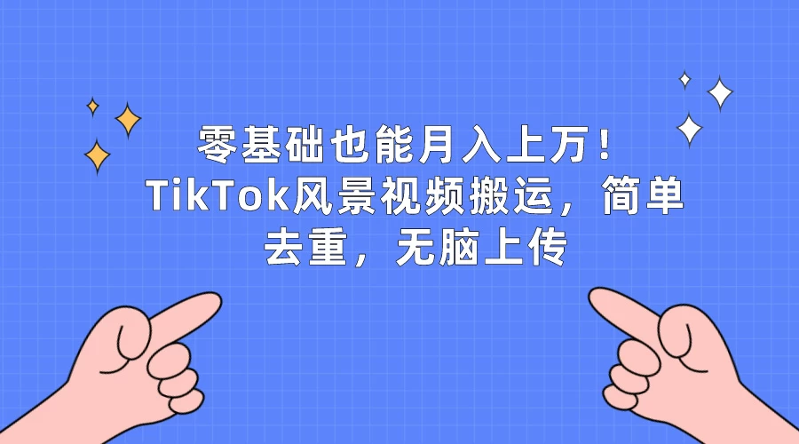 零基础也能月入上万！TikTok风景视频搬运，简单去重，无脑上传 - 源空间