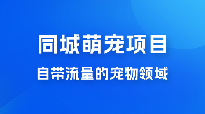 超级市场自带流量的宠物领域，同城萌宠项目冷门方法打破热门市场，小白轻松 600+ - 源空间
