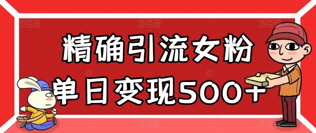 精确引流女粉，单日变现500+，高复购，保姆级教程 - 源空间