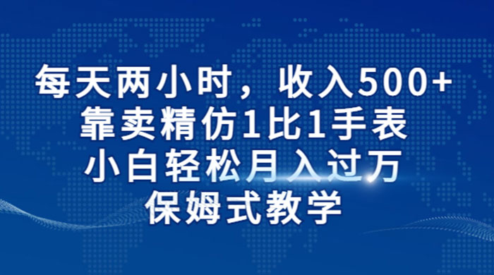 每天两小时，收入 500+，靠卖精仿 1 比 1 手表，小白也能轻松月入过万！保姆式教学，干就完了！ - 源空间