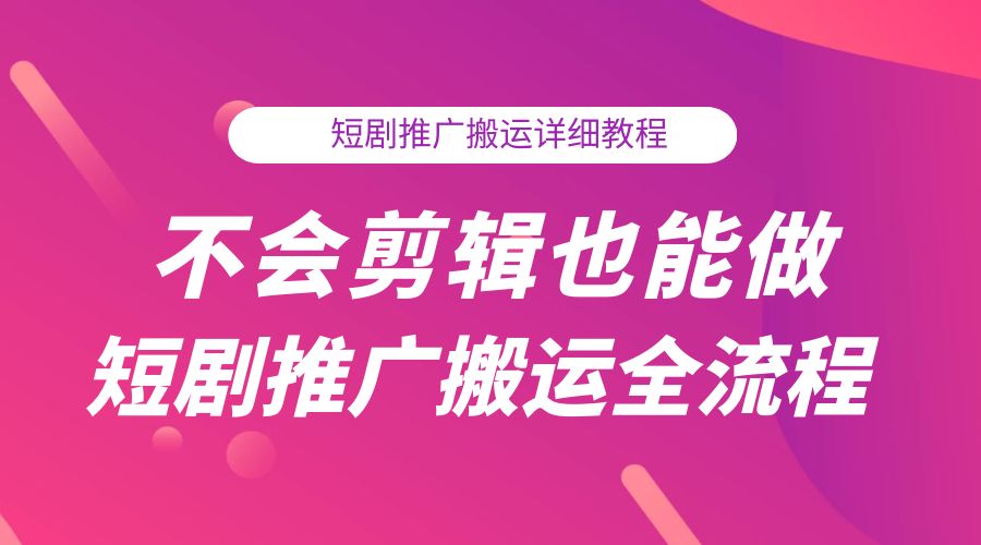 不会剪辑也能做短剧推广搬运全流程：短剧推广搬运详细教程 - 源空间