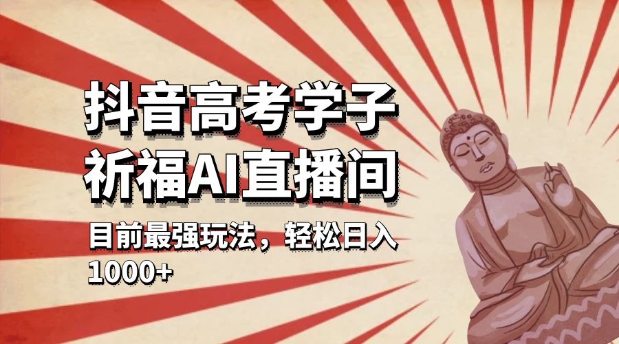 抖音高考学子祈福 AI 直播间：目前最强玩法，轻松日入 1000+ - 源空间